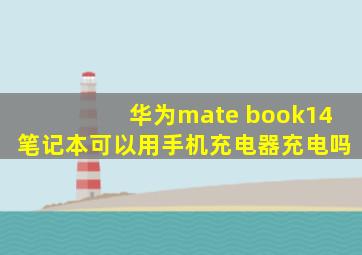 华为mate book14笔记本可以用手机充电器充电吗